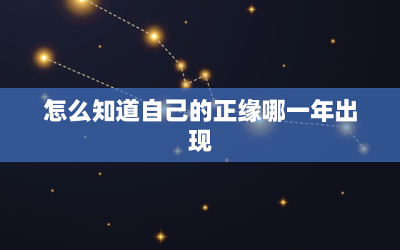 怎么知道自己的正缘哪一年出现，怎么看自己的正缘来了