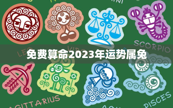 免费算命2023年运势属兔，2023年属兔人运势查询