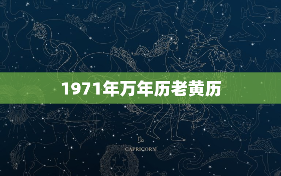 1971年万年历老黄历，1971年万年历老黄历吉日查询