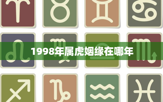 1998年属虎姻缘在哪年，1998年属虎的婚姻配对最佳