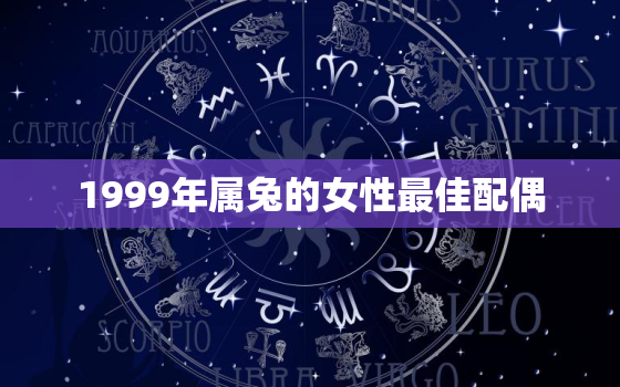 1999年属兔的女性最佳配偶，1999年属兔的女性最佳配偶是谁