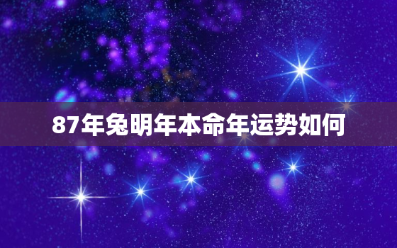 87年兔明年本命年运势如何，87年兔明年本命年运势如何