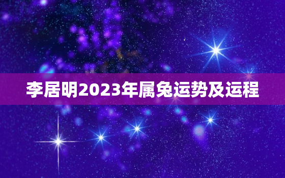 李居明2023年属兔运势及运程，李居明属兔未来三年