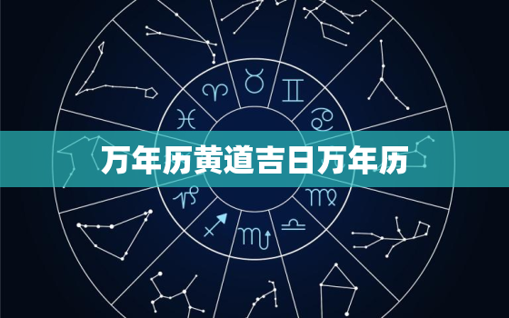 万年历黄道吉日万年历，万年历黄道吉日 查询