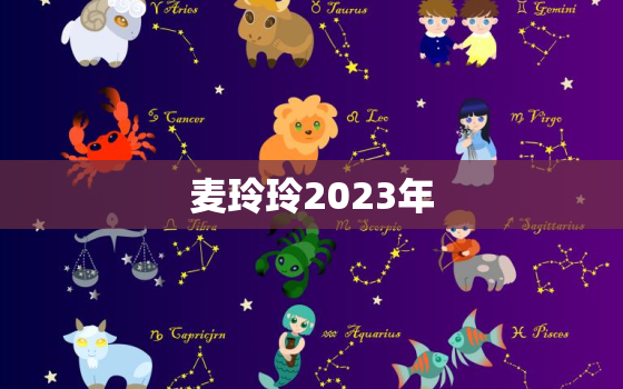 麦玲玲2023年，麦玲玲2023年牛年运程