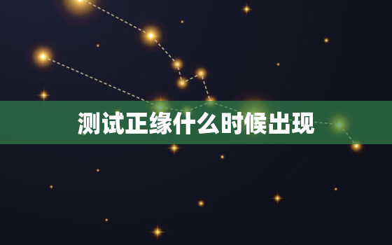 测试正缘什么时候出现，查询正缘什么时候出现