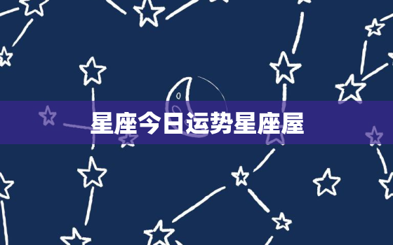 星座今日运势星座屋，星座今日运势每日运程