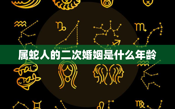 属蛇人的二次婚姻是什么年龄，属蛇人的二次婚姻是什么年龄45岁