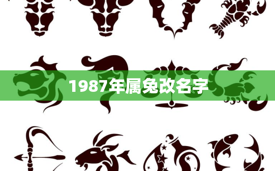 1987年属兔改名字，87年兔取什么名字 招好运 招贵人