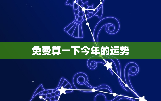 免费算一下今年的运势，测算今年运势