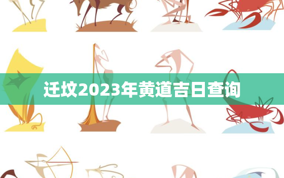 迁坟2023年黄道吉日查询，迁坟2023年黄道吉日查询最新