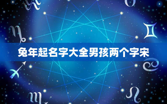 兔年起名字大全男孩两个字宋，宋字取名两个字