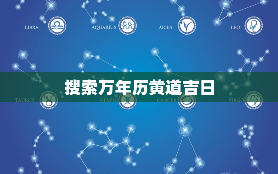 搜索万年历黄道吉日，万年历黄道吉日在线查询