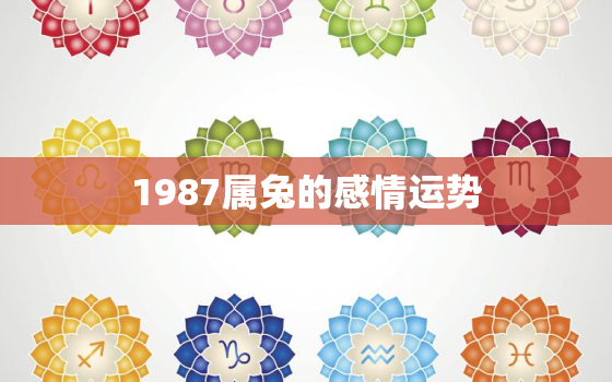 1987属兔的感情运势，1987年属兔的感情运势