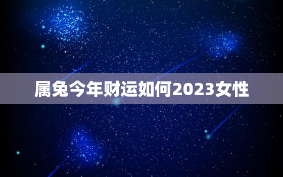 属兔今年财运如何2023女性，属兔女2022年财运