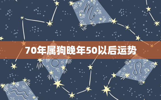 70年属狗晚年50以后运势，属狗人70年的后半生年龄运势