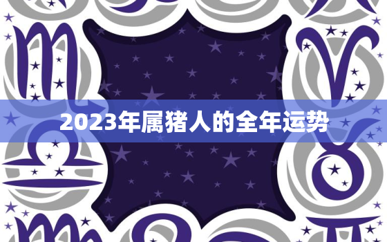 2023年属猪人的全年运势，2023年属鼠人的全年运势