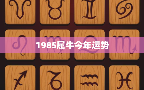 1985属牛今年运势，属牛人今年运势