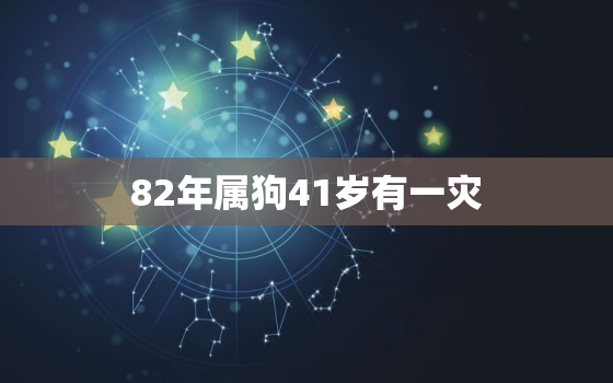 82年属狗41岁有一灾，82年属狗41岁有一灾男