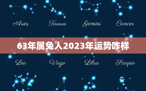 63年属兔人2023年运势咋样，63年属兔2023年运势及运程