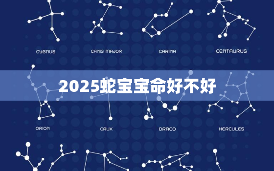 2025蛇宝宝命好不好，2025属蛇几月份生的命最好