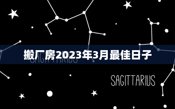 搬厂房2023年3月最佳日子，2021年搬厂房的吉日