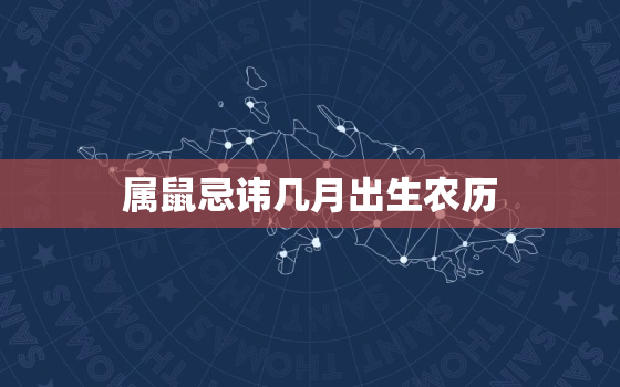 属鼠忌讳几月出生农历，属鼠忌讳几月出生农历3月份