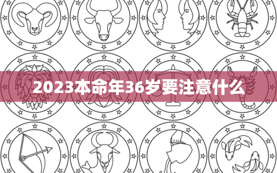 2023本命年36岁要注意什么，36岁本命年很可怕