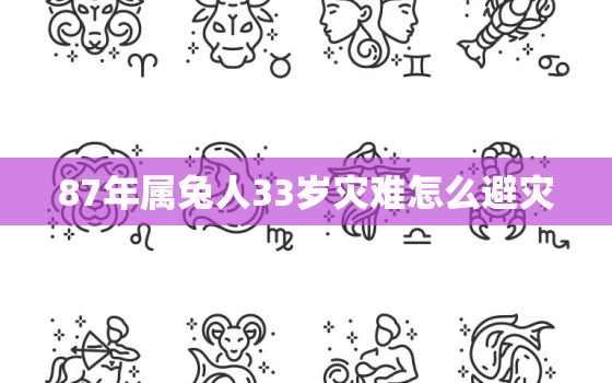 87年属兔人33岁灾难怎么避灾，87属兔人的灾难年龄 32或33命运如何 一生劫难吗