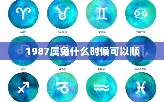 1987属兔什么时候可以顺，1987年属兔什么时候走大运