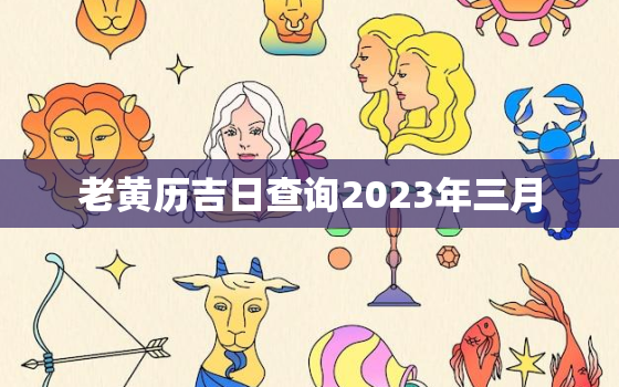 老黄历吉日查询2023年三月，2020年3月黄历