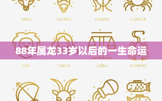 88年属龙33岁以后的一生命运，88年属龙33岁有一劫2021