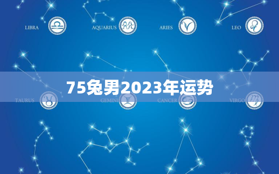 75兔男2023年运势
，75兔男2021年运势
