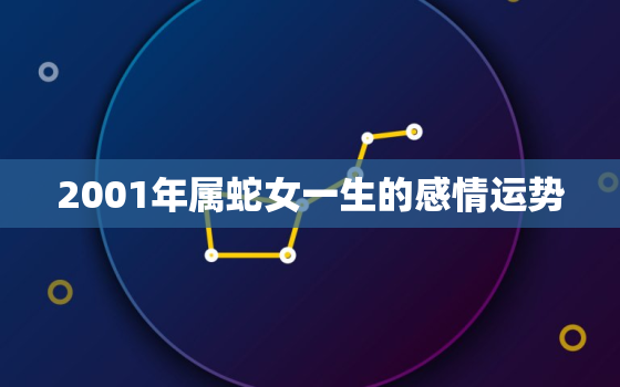 2001年属蛇女一生的感情运势，2001年属蛇女一生的感情运势怎样