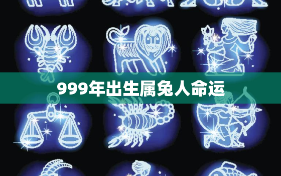 999年出生属兔人命运，999年出生的人什么命