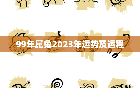 99年属兔2023年运势及运程，99年属兔人2022年运势运程每月运程