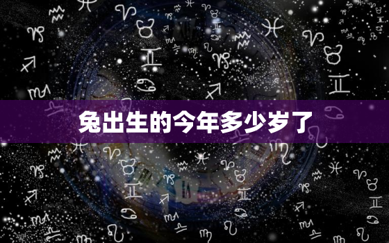 兔出生的今年多少岁了，兔年出生现在几岁