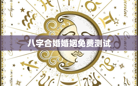 八字合婚婚姻免费测试，八字合婚在线测试