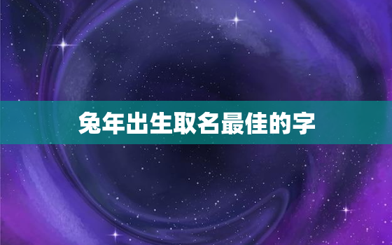 兔年出生取名最佳的字，兔宝宝男孩名字宜用字