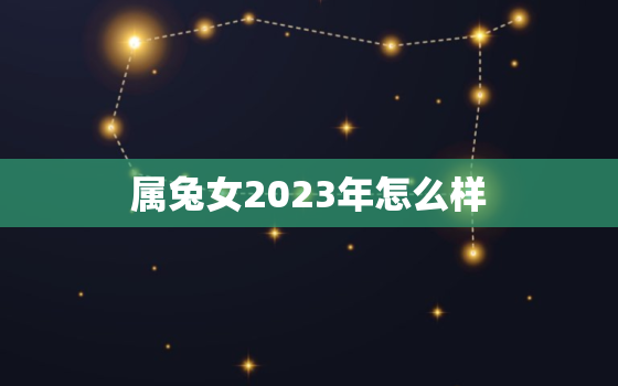 属兔女2023年怎么样，2023年属兔女可以结婚吗