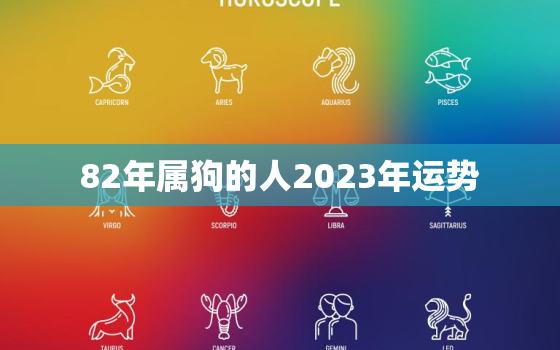 82年属狗的人2023年运势，82年属狗人2023年运势如何