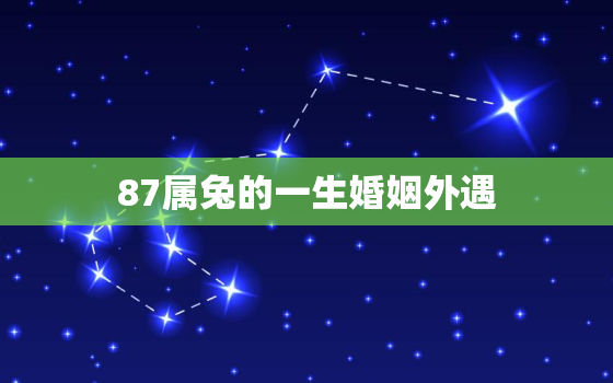 87属兔的一生婚姻外遇，87属兔的一生婚姻揭秘