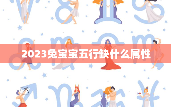 2023兔宝宝五行缺什么属性，2023年兔宝宝什么命运