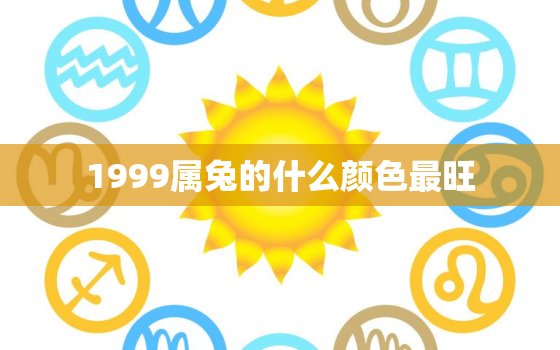 1999属兔的什么颜色最旺，99年属兔人永远最旺的颜色