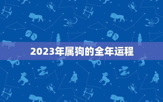 2023年属狗的全年运程，2023年属狗的全年运势怎么样