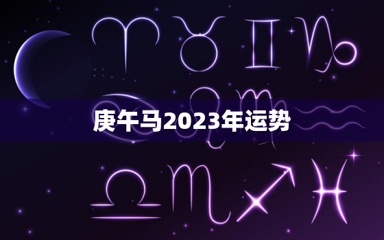 庚午马2023年运势，庚午马年2020运势