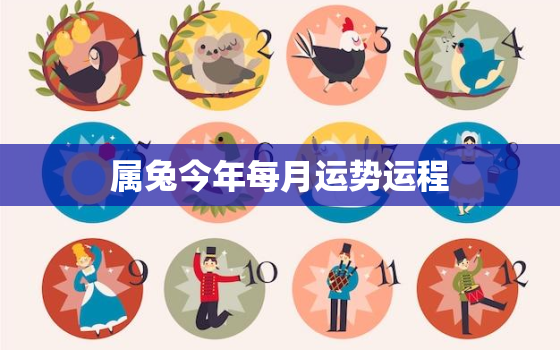 属兔今年每月运势运程，属兔人今年每月运程