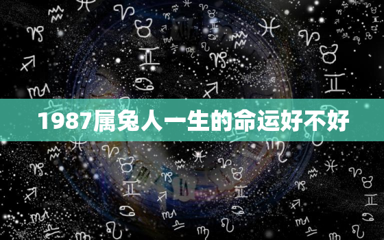 1987属兔人一生的命运好不好，87年属兔人最穷不过36岁