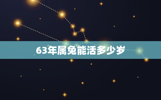 63年属兔能活多少岁，63年属兔有几岁