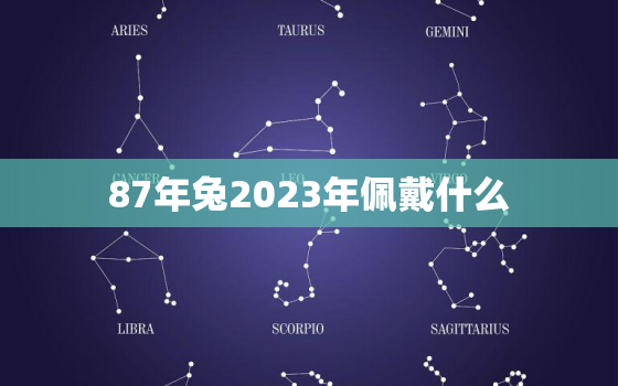 87年兔2023年佩戴什么，87年兔佩戴什么可以助财运